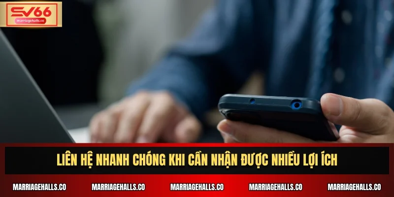Liên hệ nhanh chóng khi cần nhận được nhiều lợi ích