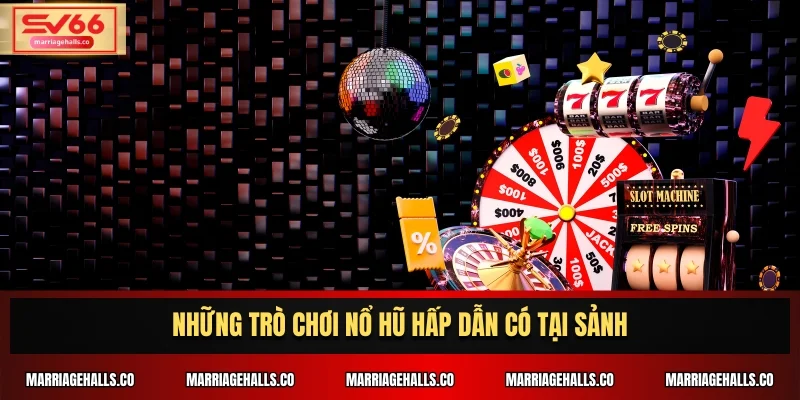 Những trò chơi nổ hũ hấp dẫn có tại sảnh