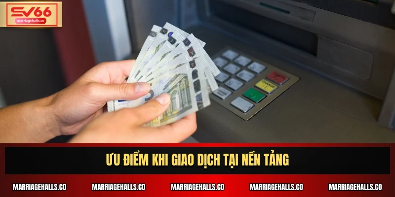 Ưu điểm khi giao dịch tại nền tảng